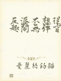 反派不想从良笔趣阁无弹窗