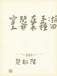 空间在手:捡个王爷来种田txt全文下载