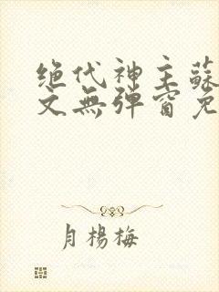 绝代神主苏莫全文无弹窗免费阅读