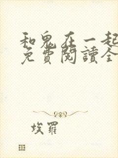 和鬼在一起漫画免费阅读全集原版