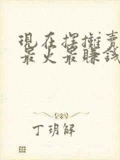 现在摆摊卖什么最火最赚钱