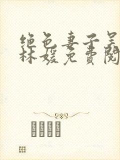 绝色妻子吴前,林媛免费阅读看书网