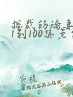 总裁的娇妻短剧1到100集免费
