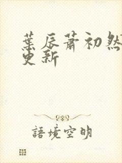 叶辰萧初然最快更新