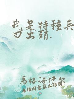 我是特种兵之利刃出鞘.