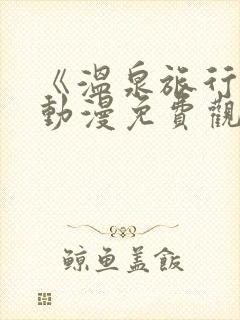 《温泉旅行2》动漫免费观看