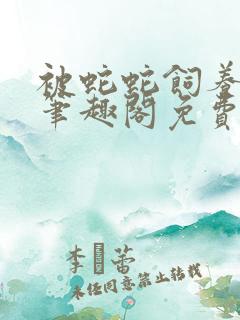 被蛇蛇饲养以后笔趣阁免费阅读