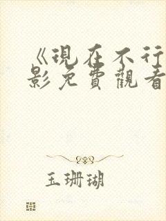 《现在不行》电影免费观看