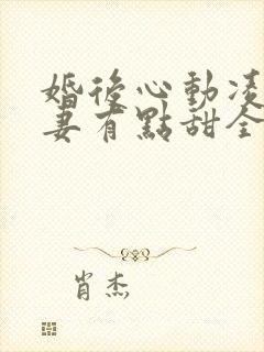 婚后心动凌总追妻有点甜全文阅读全集