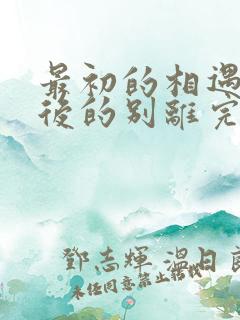 最初的相遇,最后的别离完整版阅读