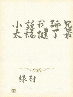 小说我师兄实在太稳健了最新章节