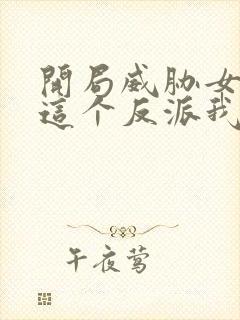 开局威胁女主,这个反派我当定了txt