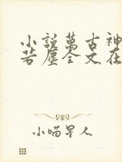 小说万古神帝张若尘全文在线阅读