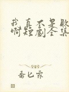 我真不是败家子啊短剧全集