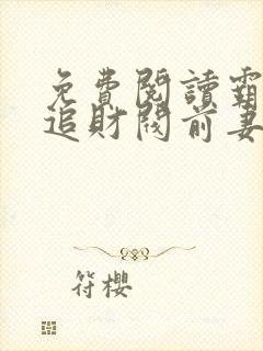 免费阅读霸总倒追财阀前妻你高攀不起