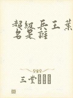超级兵王叶谦无名是谁