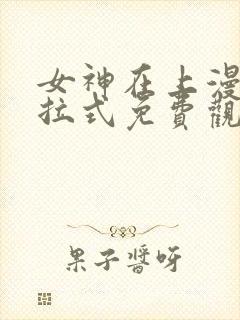 女神在上漫画下拉式免费观看全部