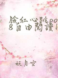 脸红心跳po18自由阅读网