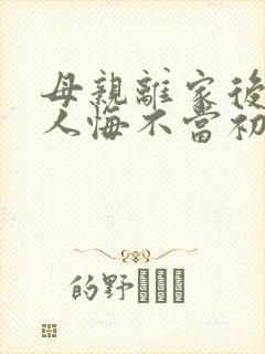 母亲离家后全家人悔不当初短剧大结局