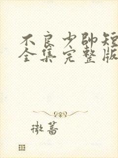 不良少帅短剧版全集完整版在线观看