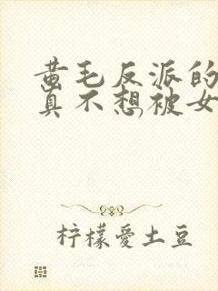 黄毛反派的.我真不想被女主倒追