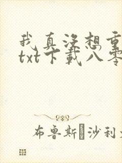 我真没想重生啊txt下载八零电子书