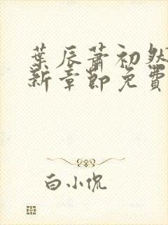 叶辰萧初然刚刚新章节免费听