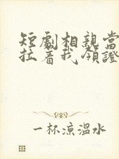 短剧相亲当天他拉着我领证完整版