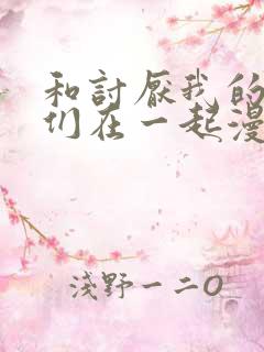 和讨厌我的男主们在一起漫画