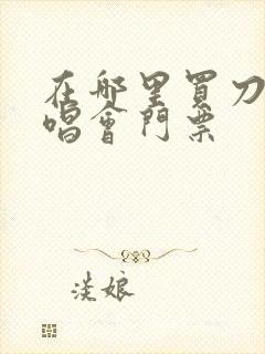 在哪里买刀郎演唱会门票