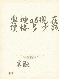 奥迪a6现在的价格多少钱