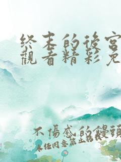 终末的后宫在线观看精彩免费中文