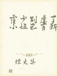 霍少别虐了,池小姐已有新欢短剧免费观看