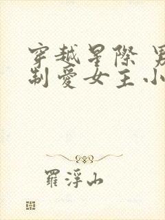 穿越星际 男强制爱女主小说