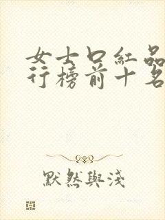 女士口红品牌排行榜前十名