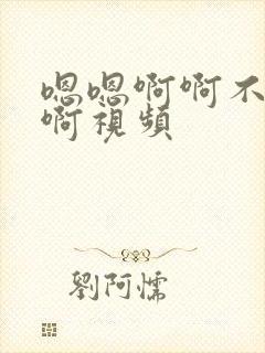 嗯嗯啊啊不要嗯啊视频