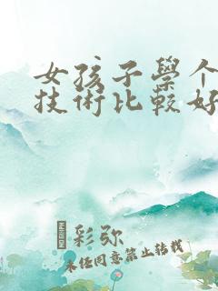 女孩子学个什么技术比较好