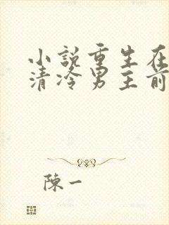 小说重生在折辱清冷男主前免费阅读