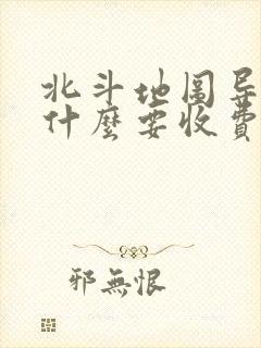 北斗地图导航为什么要收费