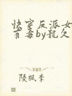 快穿反派女配你有毒by龙久爷