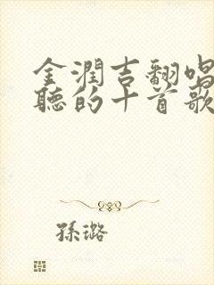 金润吉翻唱最好听的十首歌