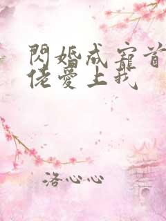 闪婚成宠首富大佬爱上我