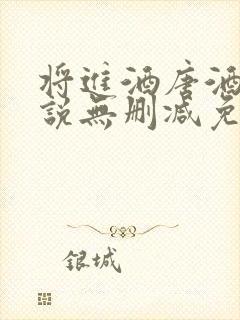 将进酒唐酒卿小说无删减免费阅读