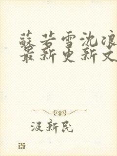 苏若雪沈浪刚刚最新更新文字
