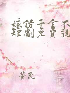 嫁错千金不好惹短剧免费观看