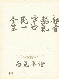 全民穿越部落求生一口气看完沙雕动画