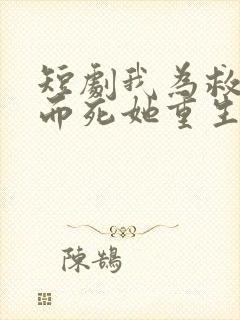 短剧我为救校花而死她重生倒追我