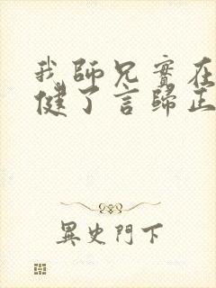 我师兄实在太稳健了言归正传全文