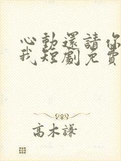 心动还请你告诉我短剧免费观看全集