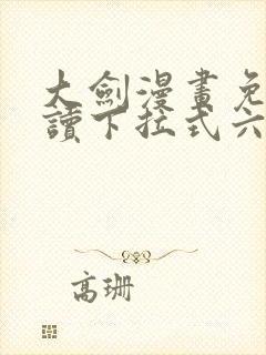 大剑漫画免费阅读下拉式六漫画